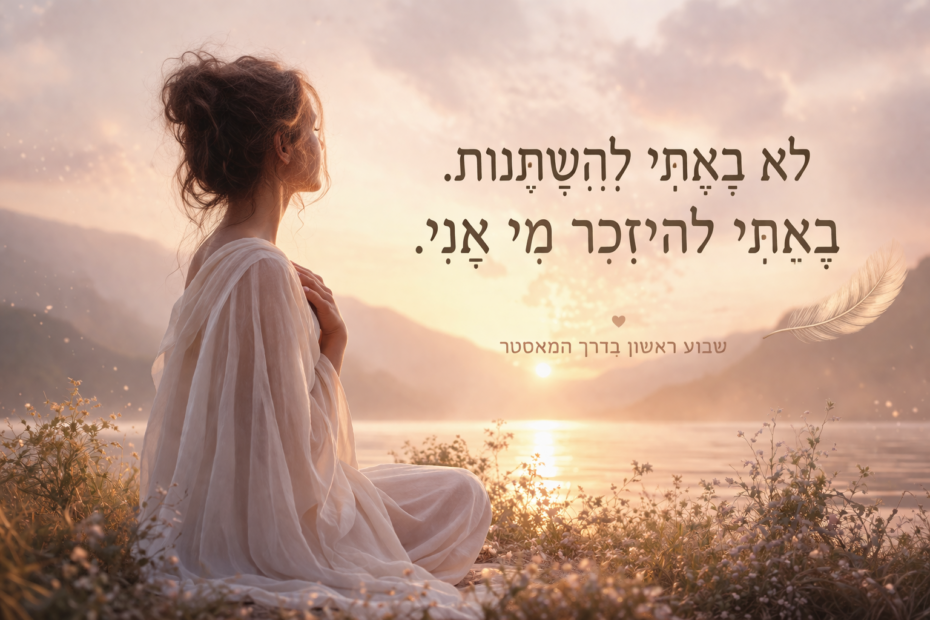 לא באתי להשתנות. באתי להיזכר מי אני.